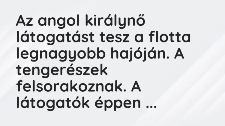 Vicc: Az angol királynő látogatást tesz a flotta legnagyobb hajóján. A tengerészek…