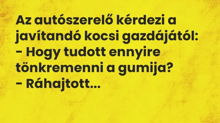 Vicc: Az autószerelő kérdezi a javítandó kocsi gazdájától:
– Hogy tudott ennyire… Vicc: Az autószerelő kérdezi a javítandó kocsi gazdájától:
– Hogy tudott ennyire…