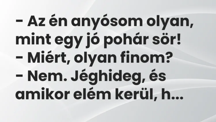 Vicc: – Az én anyósom olyan, mint egy jó pohár sör! – Miért, olyan finom? -…