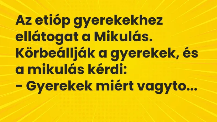 Vicc: Az etióp gyerekekhez ellátogat a Mikulás. Körbeállják a gyerekek, és a mikulás… Vicc: Az etióp gyerekekhez ellátogat a Mikulás. Körbeállják a gyerekek, és a mikulás…