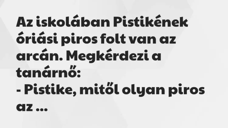 Vicc: Az iskolában Pistikének óriási piros folt van az arcán. Megkérdezi a… Vicc: Az iskolában Pistikének óriási piros folt van az arcán. Megkérdezi a…