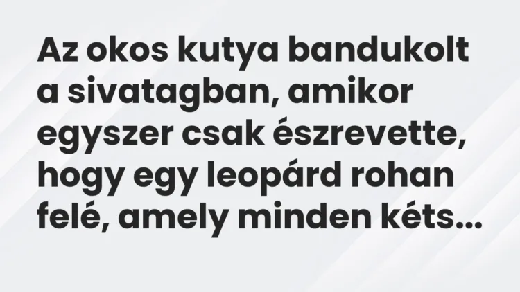 Vicc: Az okos kutya bandukolt a sivatagban, amikor egyszer csak észrevette, hogy egy… Vicc: Az okos kutya bandukolt a sivatagban, amikor egyszer csak észrevette, hogy egy…