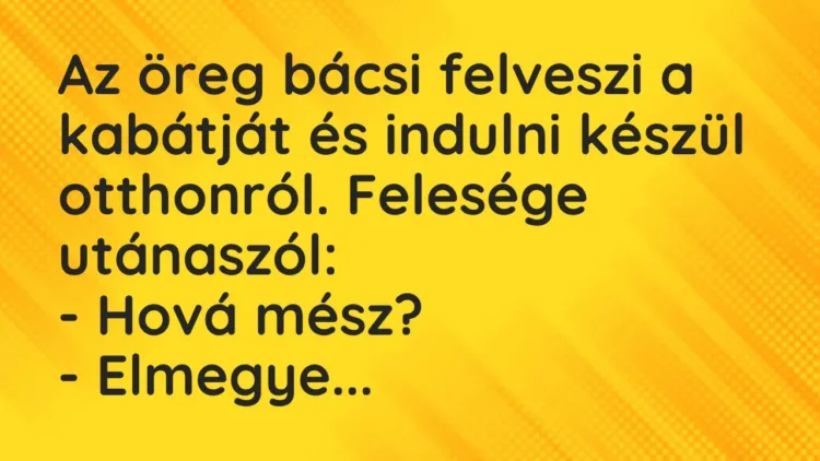 Vicc: Az öreg bácsi felveszi a kabátját és indulni készül otthonról. Felesége… Vicc: Az öreg bácsi felveszi a kabátját és indulni készül otthonról. Felesége…