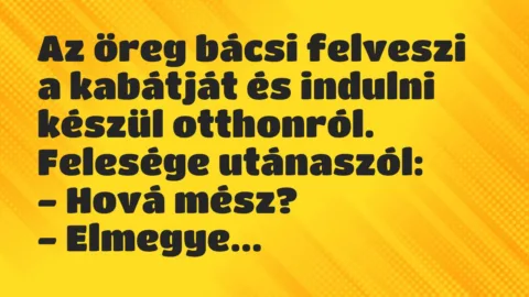 Vicc: Az öreg bácsi felveszi a kabátját és indulni készül otthonról. Felesége… Vicc: Az öreg bácsi felveszi a kabátját és indulni készül otthonról. Felesége…