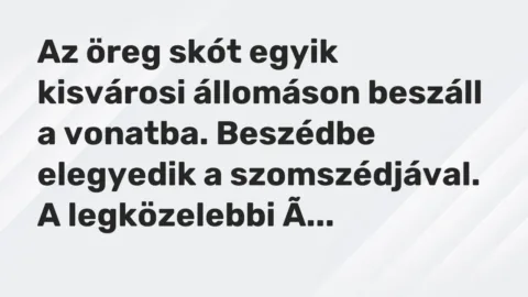 Vicc: Az öreg skót egyik kisvárosi állomáson beszáll a vonatba. Beszédbe elegyedik a… Vicc: Az öreg skót egyik kisvárosi állomáson beszáll a vonatba. Beszédbe elegyedik a…