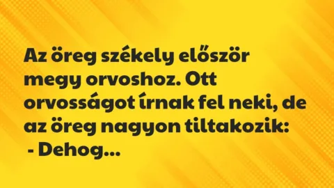 Vicc: 

Az öreg székely először megy orvoshoz. Ott orvosságot írnak fel neki,…