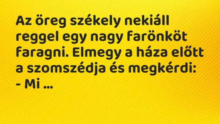 Vicc: Az öreg székely nekiáll reggel egy nagy farönköt faragni. Elmegy a háza előtt a… Vicc: Az öreg székely nekiáll reggel egy nagy farönköt faragni. Elmegy a háza előtt a…