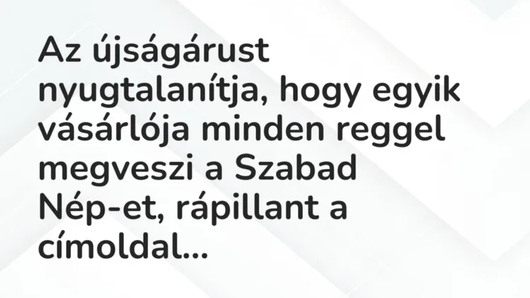 Vicc: Az újságárust nyugtalanítja, hogy egyik vásárlója minden reggel megveszi a… Vicc: Az újságárust nyugtalanítja, hogy egyik vásárlója minden reggel megveszi a…
