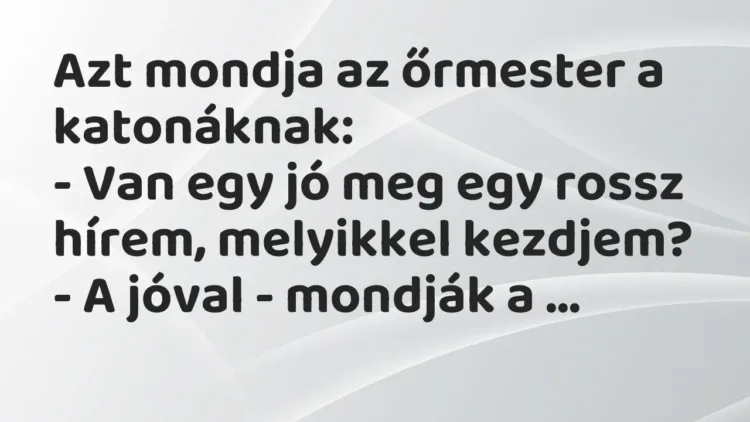 Vicc: Azt mondja az őrmester a katonáknak:
– Van egy jó meg egy rossz hírem,… Vicc: Azt mondja az őrmester a katonáknak:
– Van egy jó meg egy rossz hírem,…