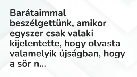 Vicc: Barátaimmal beszélgettünk, amikor egyszer csak valaki kijelentette, hogy olvasta… Vicc: Barátaimmal beszélgettünk, amikor egyszer csak valaki kijelentette, hogy olvasta…