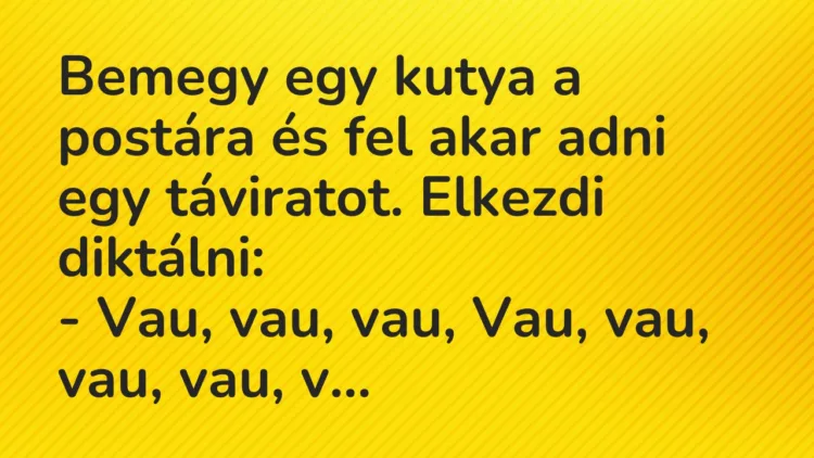 Vicc: Bemegy egy kutya a postára és fel akar adni egy táviratot. Elkezdi… Vicc: Bemegy egy kutya a postára és fel akar adni egy táviratot. Elkezdi…