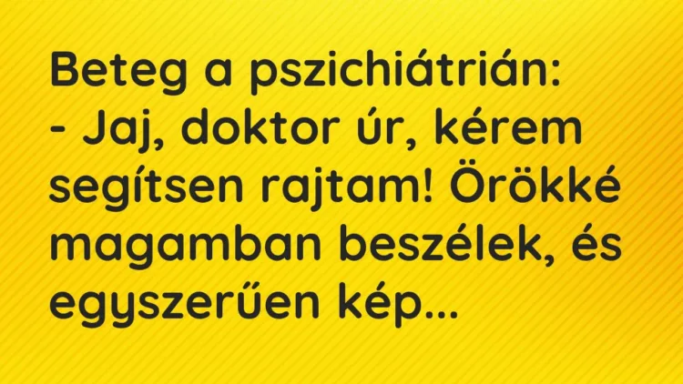 Vicc: Beteg a pszichiátrián:
– Jaj, doktor úr, kérem segítsen rajtam! Örökké… Vicc: Beteg a pszichiátrián:
– Jaj, doktor úr, kérem segítsen rajtam! Örökké…