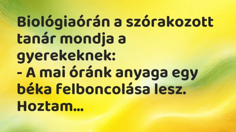 Vicc: Biológiaórán a szórakozott tanár mondja a gyerekeknek:
– A mai óránk anyaga… Vicc: Biológiaórán a szórakozott tanár mondja a gyerekeknek:
– A mai óránk anyaga…