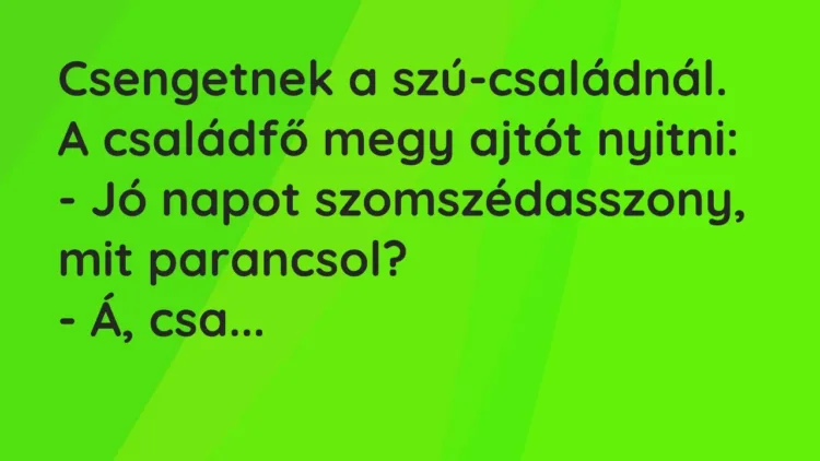 Vicc: Csengetnek a szú-családnál. A családfő megy ajtót nyitni:
– Jó napot… Vicc: Csengetnek a szú-családnál. A családfő megy ajtót nyitni:
– Jó napot…