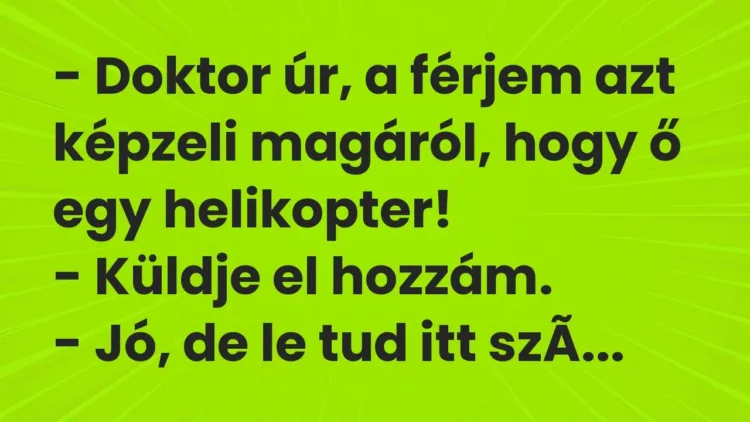 Vicc: – Doktor úr, a férjem azt képzeli magáról, hogy ő egy helikopter!
– Küldje… Vicc: – Doktor úr, a férjem azt képzeli magáról, hogy ő egy helikopter!
– Küldje…