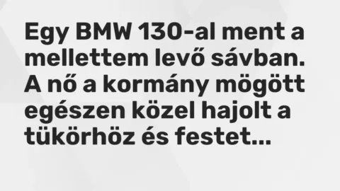 Vicc: Egy BMW 130-al ment a mellettem levő sávban. A nő a kormány mögött egészen közel…