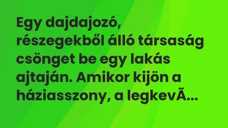 Vicc: Egy dajdajozó, részegekből álló társaság csönget be egy lakás ajtaján. Amikor ki… Vicc: Egy dajdajozó, részegekből álló társaság csönget be egy lakás ajtaján. Amikor ki…