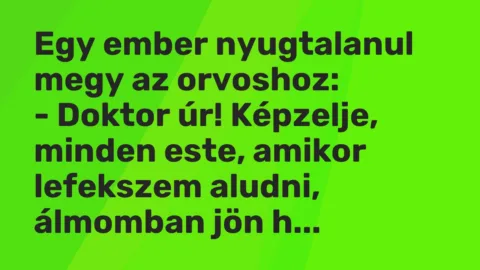 Vicc: Egy ember nyugtalanul megy az orvoshoz:

– Doktor úr! Képzelje, minden este,…