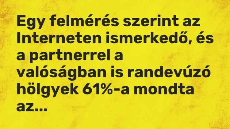 Vicc: Egy felmérés szerint az Interneten ismerkedő, és a partnerrel a valóságban is… Vicc: Egy felmérés szerint az Interneten ismerkedő, és a partnerrel a valóságban is…