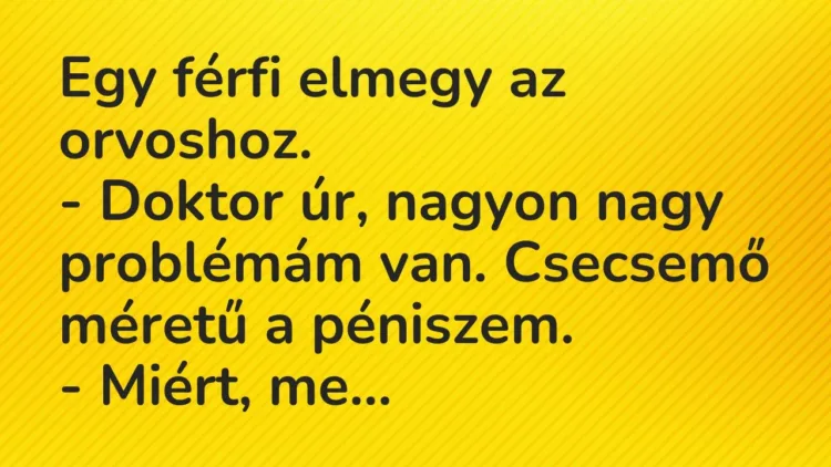 Vicc: Egy férfi elmegy az orvoshoz.
– Doktor úr, nagyon nagy problémám van…. Vicc: Egy férfi elmegy az orvoshoz.
– Doktor úr, nagyon nagy problémám van….