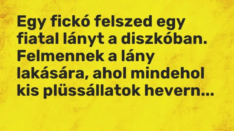 Vicc: Egy fickó felszed egy fiatal lányt a diszkóban. Felmennek a lány lakására, ahol… Vicc: Egy fickó felszed egy fiatal lányt a diszkóban. Felmennek a lány lakására, ahol…