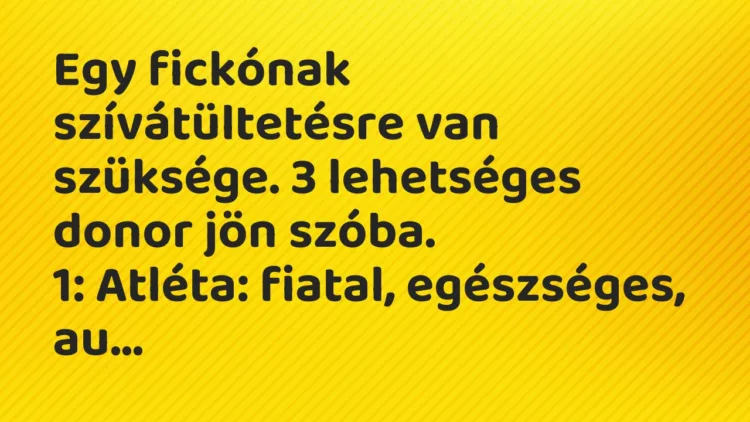 Vicc: Egy fickónak szívátültetésre van szüksége. 3 lehetséges donor jön szóba. 1:…