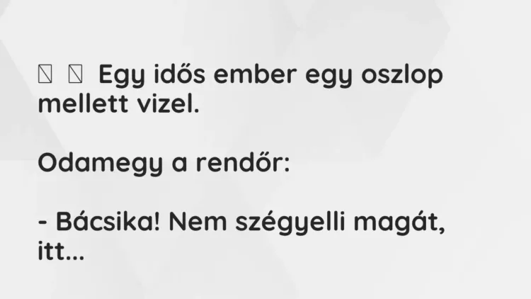 Vicc:
Egy idős ember egy oszlop mellett vizel.
Odamegy a… Vicc:
Egy idős ember egy oszlop mellett vizel.
Odamegy a…