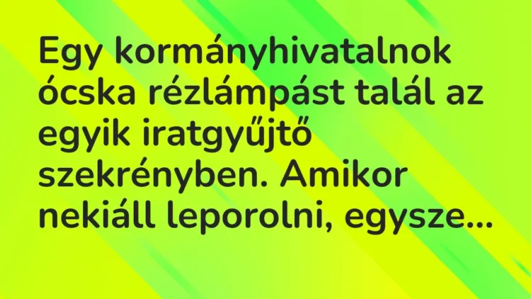 Vicc: Egy kormányhivatalnok ócska rézlámpást talál az egyik iratgyűjtő szekrényben…. Vicc: Egy kormányhivatalnok ócska rézlámpást talál az egyik iratgyűjtő szekrényben….
