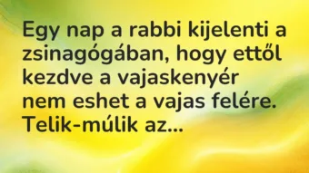 Vicc: Egy nap a rabbi kijelenti a zsinagógában, hogy ettől kezdve a vajaskenyér nem…