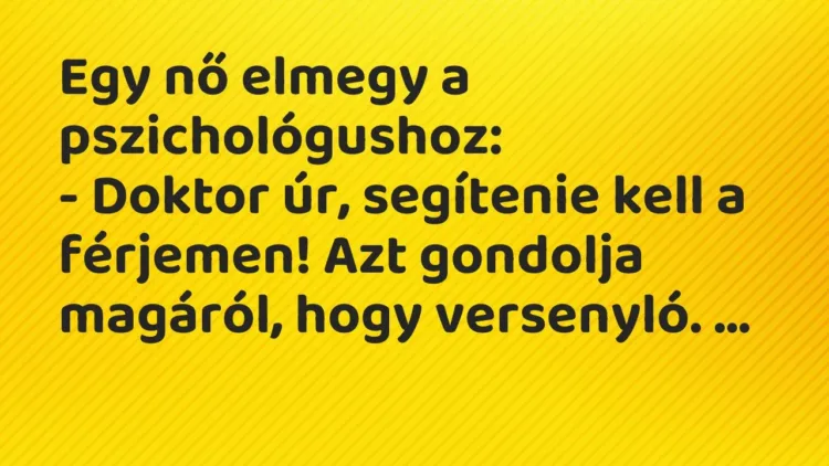 Vicc: Egy nő elmegy a pszichológushoz:
– Doktor úr, segítenie kell a férjemen! Az… Vicc: Egy nő elmegy a pszichológushoz:
– Doktor úr, segítenie kell a férjemen! Az…