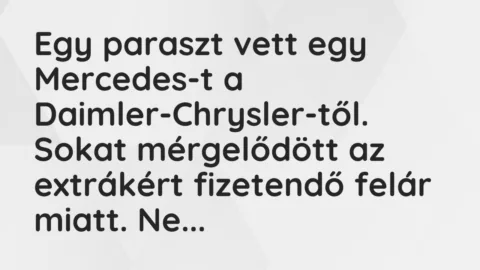 Vicc: Egy paraszt vett egy Mercedes-t a Daimler-Chrysler-től. Sokat mérgelődött az…