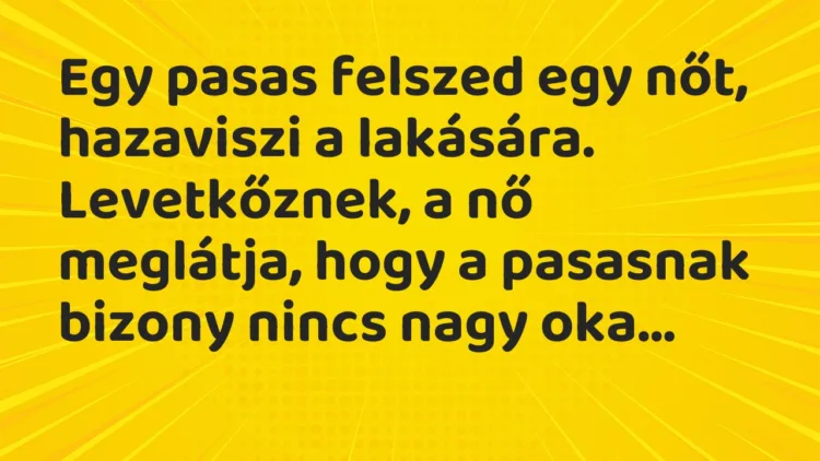 Vicc: Egy pasas felszed egy nőt, hazaviszi a lakására. Levetkőznek, a nő meglátja,…