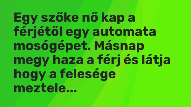 Vicc: Egy szőke nő kap a férjétől egy automata mosógépet. Másnap megy haza a férj és… Vicc: Egy szőke nő kap a férjétől egy automata mosógépet. Másnap megy haza a férj és…