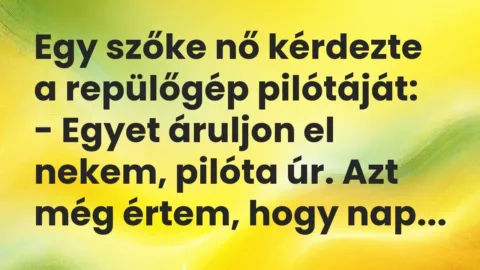 Vicc: Egy szőke nő kérdezte a repülőgép pilótáját:

– Egyet áruljon el nekem,…