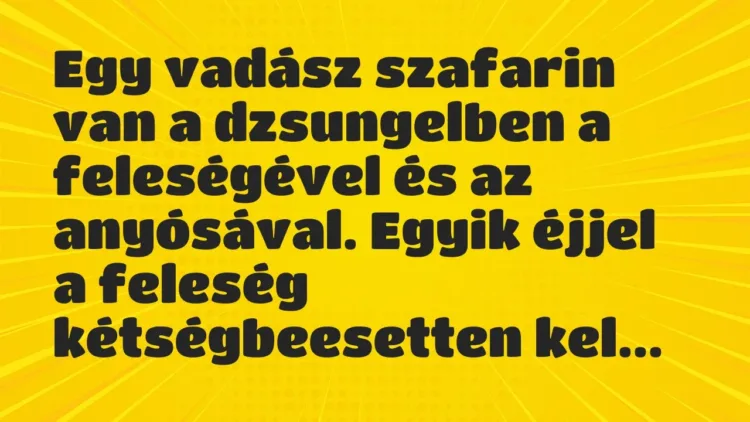 Vicc: Egy vadász szafarin van a dzsungelben a feleségével és az anyósával. Egyik éjjel… Vicc: Egy vadász szafarin van a dzsungelben a feleségével és az anyósával. Egyik éjjel…