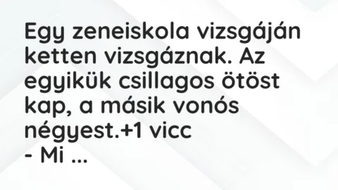 Vicc: Egy zeneiskola vizsgáján ketten vizsgáznak. Az egyikük csillagos ötöst kap, a…