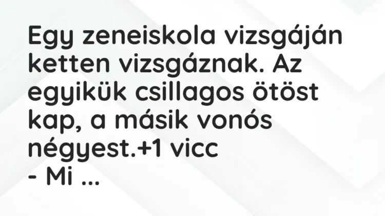 Vicc: Egy zeneiskola vizsgáján ketten vizsgáznak. Az egyikük csillagos ötöst kap, a… Vicc: Egy zeneiskola vizsgáján ketten vizsgáznak. Az egyikük csillagos ötöst kap, a…