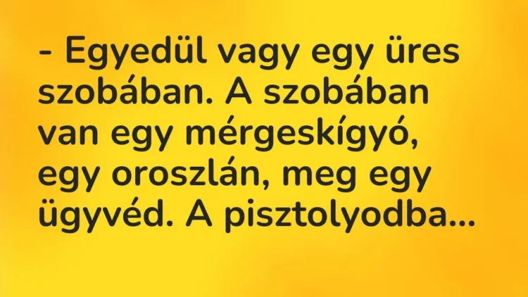 Vicc: – Egyedül vagy egy üres szobában. A szobában van egy mérgeskígyó, egy oroszlán,… Vicc: – Egyedül vagy egy üres szobában. A szobában van egy mérgeskígyó, egy oroszlán,…