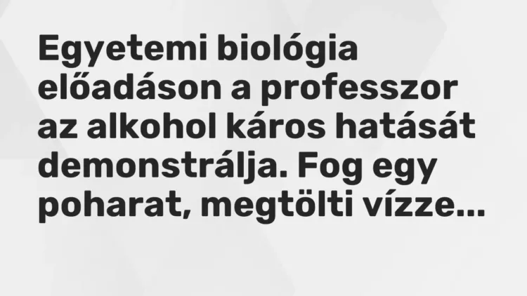 Vicc: Egyetemi biológia előadáson a professzor az alkohol káros hatását demonstrálja…. Vicc: Egyetemi biológia előadáson a professzor az alkohol káros hatását demonstrálja….