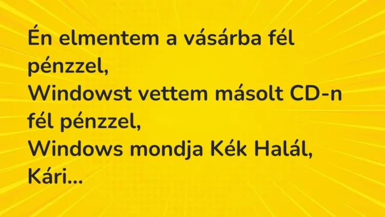 Vicc: Én elmentem a vásárba fél pénzzel,
Windowst vettem másolt CD-n fél… Vicc: Én elmentem a vásárba fél pénzzel,
Windowst vettem másolt CD-n fél…