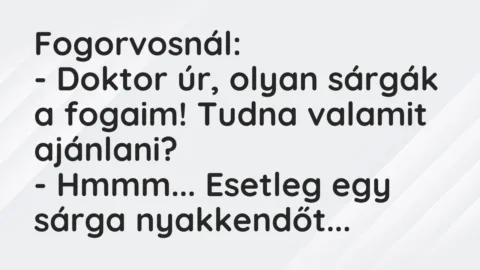Vicc: Fogorvosnál:

– Doktor úr, olyan sárgák a fogaim! Tudna valamit…