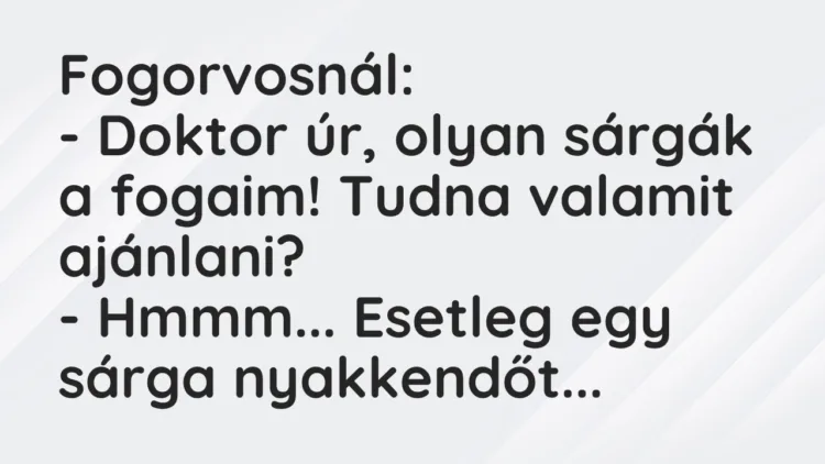 Vicc: Fogorvosnál: – Doktor úr, olyan sárgák a fogaim! Tudna valamit…
