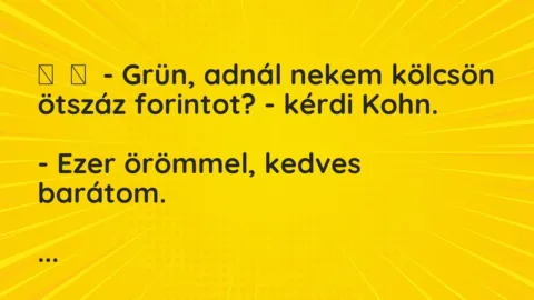 Vicc: 
	    	    – Grün, adnál nekem kölcsön ötszáz forintot? – kérdi Kohn.


-…