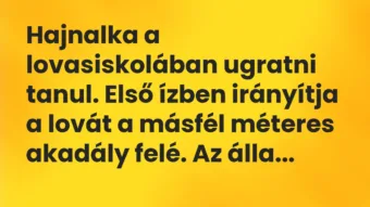Vicc: Hajnalka a lovasiskolában ugratni tanul. Első ízben irányítja a lovát a másfél…