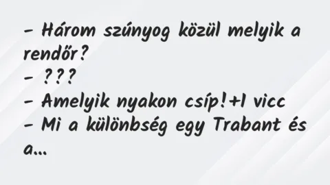 Vicc: – Három szúnyog közül melyik a rendőr?
– ???
– Amelyik nyakon csíp! Vicc: – Három szúnyog közül melyik a rendőr?
– ???
– Amelyik nyakon csíp!