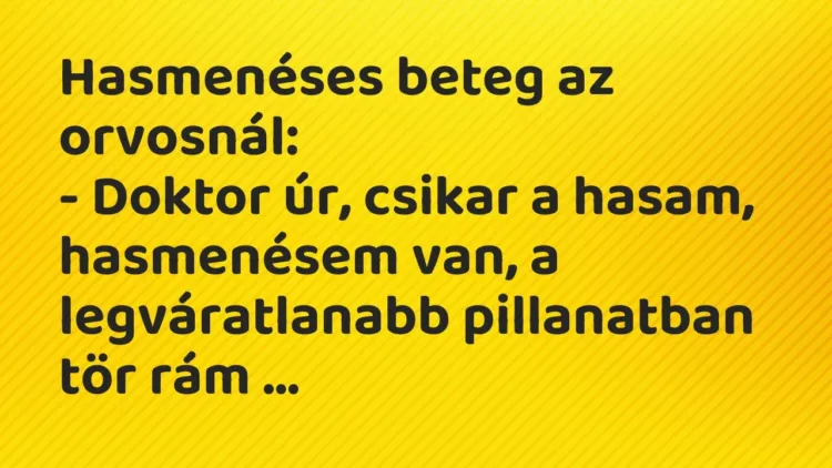 Vicc: Hasmenéses beteg az orvosnál:
– Doktor úr, csikar a hasam, hasmenésem van,… Vicc: Hasmenéses beteg az orvosnál:
– Doktor úr, csikar a hasam, hasmenésem van,…