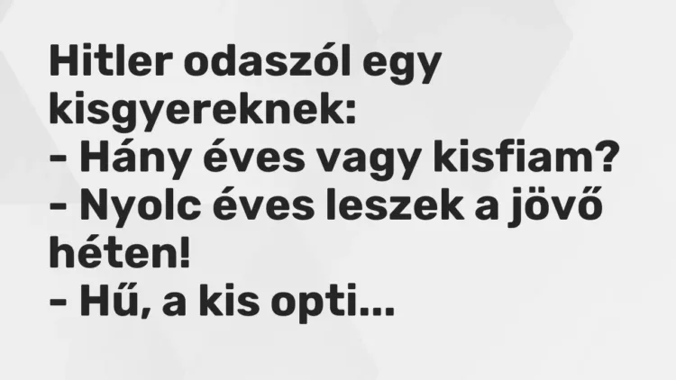 Vicc: Hitler odaszól egy kisgyereknek:
– Hány éves vagy kisfiam?
– Nyolc… Vicc: Hitler odaszól egy kisgyereknek:
– Hány éves vagy kisfiam?
– Nyolc…