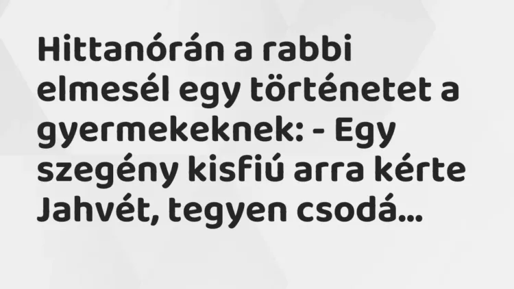 Vicc: Hittanórán a rabbi elmesél egy történetet a gyermekeknek: – Egy szegény kisfiú a… Vicc: Hittanórán a rabbi elmesél egy történetet a gyermekeknek: – Egy szegény kisfiú a…
