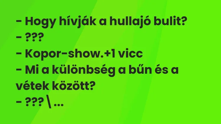 Vicc: – Hogy hívják a hullajó bulit?
– ???
– Kopor-show. Vicc: – Hogy hívják a hullajó bulit?
– ???
– Kopor-show.