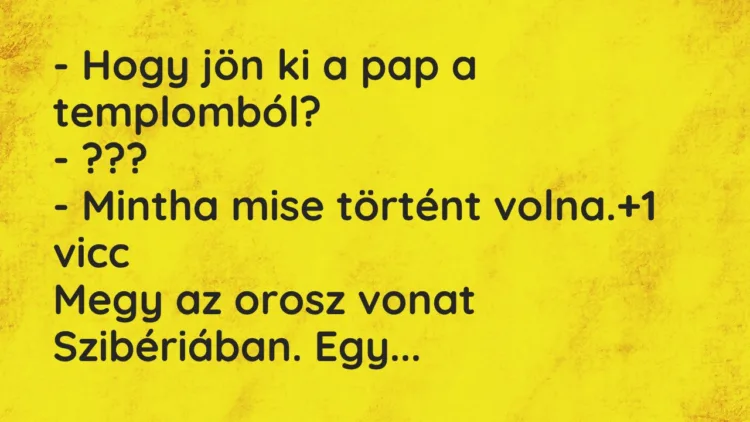 Vicc: – Hogy jön ki a pap a templomból?
– ???
– Mintha mise történt volna. Vicc: – Hogy jön ki a pap a templomból?
– ???
– Mintha mise történt volna.